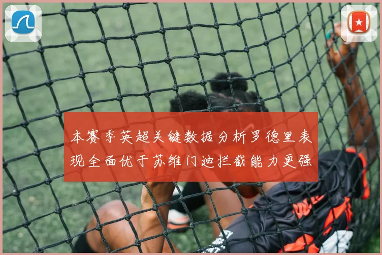 本赛季英超关键数据分析罗德里表现全面优于苏维门迪拦截能力更强