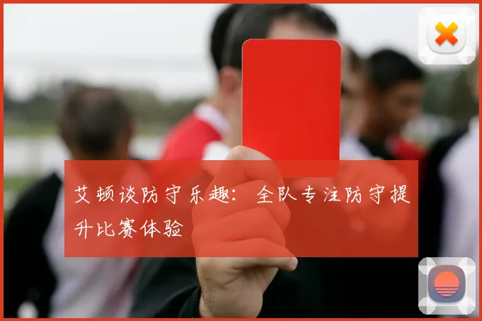 艾顿谈防守乐趣：全队专注防守提升比赛体验