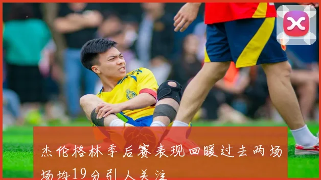 杰伦格林季后赛表现回暖过去两场场均19分引人关注