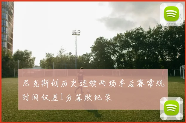 尼克斯创历史连续两场季后赛常规时间仅差1分落败纪录