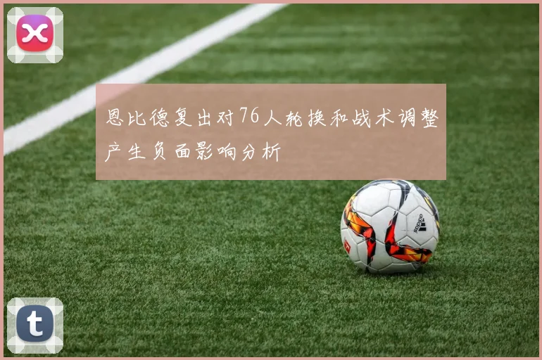 恩比德复出对76人轮换和战术调整产生负面影响分析