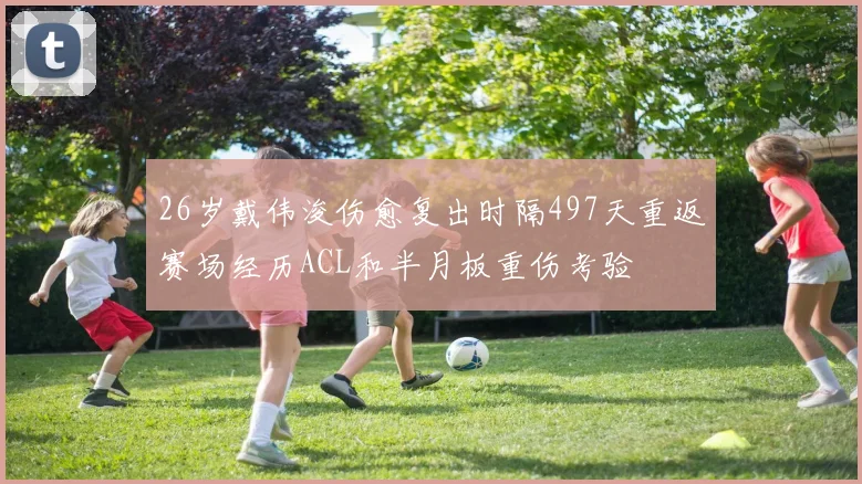 26岁戴伟浚伤愈复出时隔497天重返赛场经历ACL和半月板重伤考验