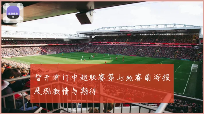 智开津门中超联赛第七轮赛前海报展现激情与期待