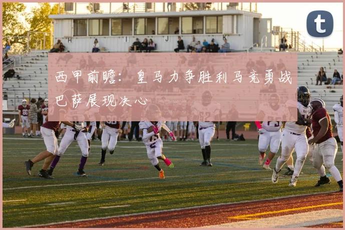 西甲前瞻：皇马力争胜利马竞勇战巴萨展现决心